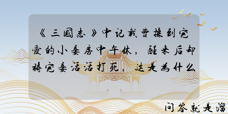 《三国志》中记载曹操到宠爱的小妾房中午休，醒来后却将宠妾活活打死，这是为什么？