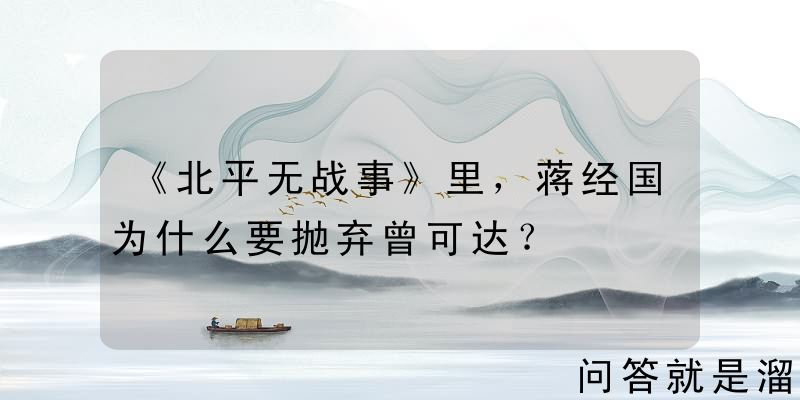 《北平无战事》里，蒋经国为什么要抛弃曾可达？