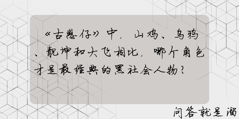 《古惑仔》中，山鸡、乌鸦、靓坤和大飞相比，哪个角色才是最经典的黑社会人物？