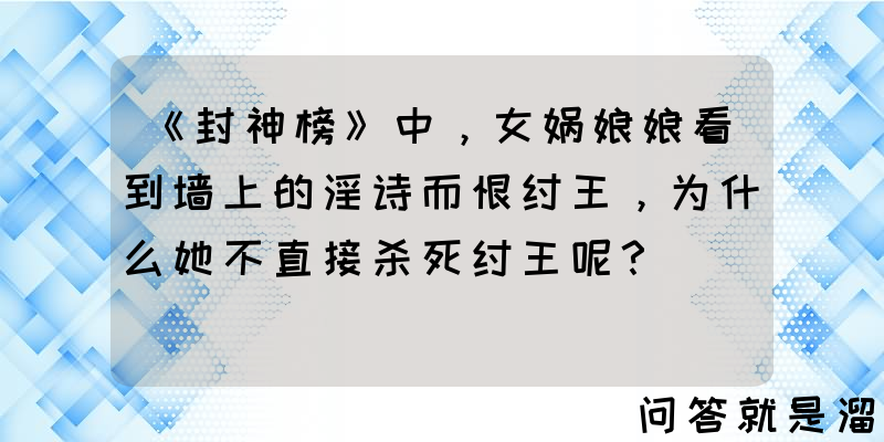 《封神榜》中，女娲娘娘看到墙上的淫诗而恨纣王，为什么她不直接杀死纣王呢？