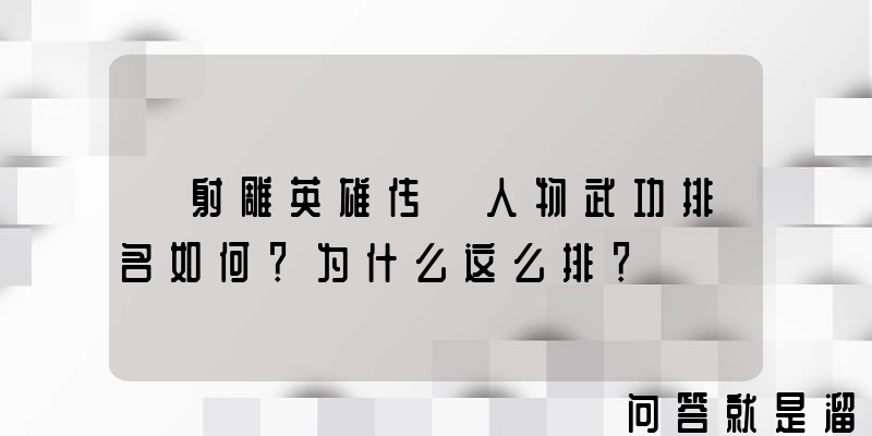 《射雕英雄传》人物武功排名如何？为什么这么排？