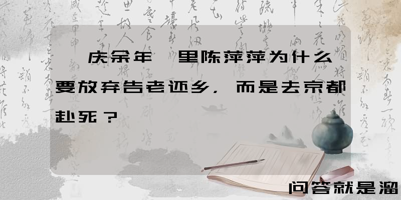 《庆余年》里陈萍萍为什么要放弃告老还乡，而是去京都赴死？