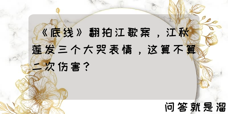 《底线》翻拍江歌案，江秋莲发三个大哭表情，这算不算二次伤害？