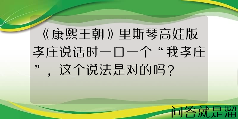 《康熙王朝》里斯琴高娃版孝庄说话时一口一个“我孝庄”，这个说法是对的吗？