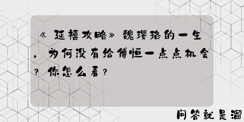 《延禧攻略》魏璎珞的一生，为何没有给傅恒一点点机会？你怎么看？