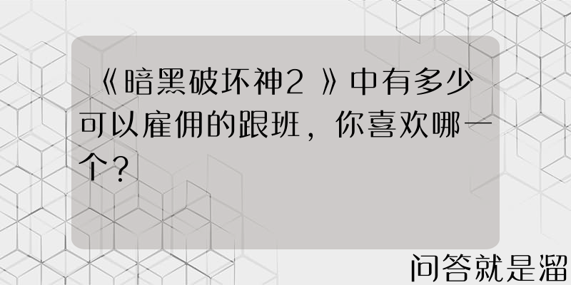 《暗黑破坏神2》中有多少可以雇佣的跟班，你喜欢哪一个？