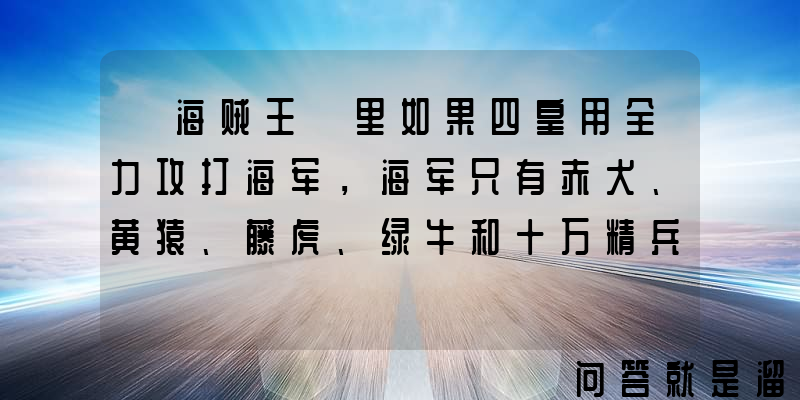 《海贼王》里如果四皇用全力攻打海军，海军只有赤犬、黄猿、藤虎、绿牛和十万精兵，谁能赢？