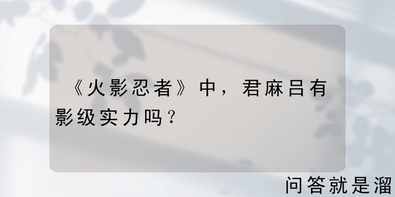 《火影忍者》中，君麻吕有影级实力吗？