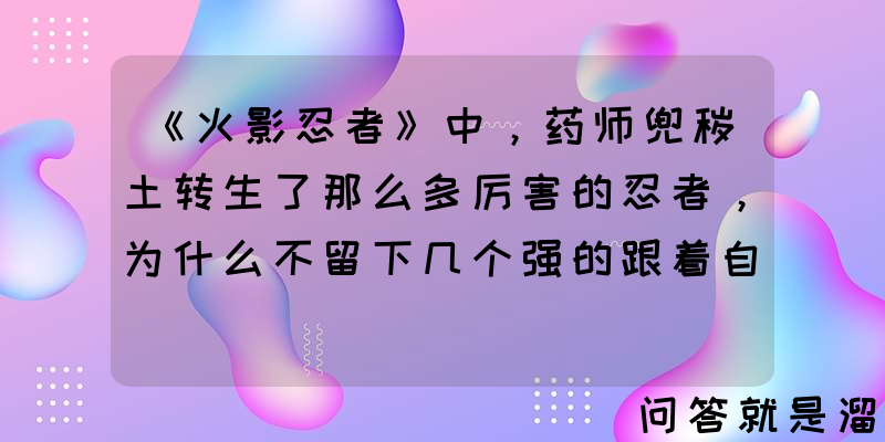 《火影忍者》中，药师兜秽土转生了那么多厉害的忍者，为什么不留下几个强的跟着自己、保护自己？