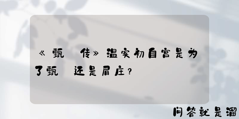 《甄嬛传》温实初自宫是为了甄嬛还是眉庄？