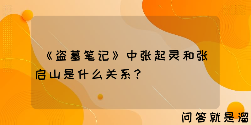 《盗墓笔记》中张起灵和张启山是什么关系？