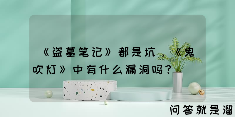 《盗墓笔记》都是坑，《鬼吹灯》中有什么漏洞吗？