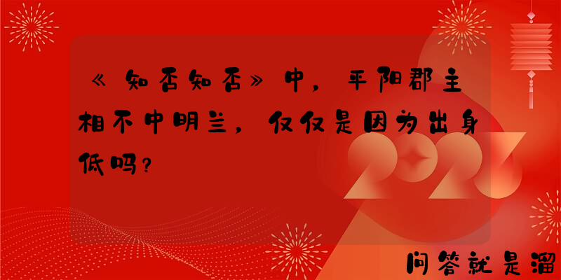 《知否知否》中，平阳郡主相不中明兰，仅仅是因为出身低吗？