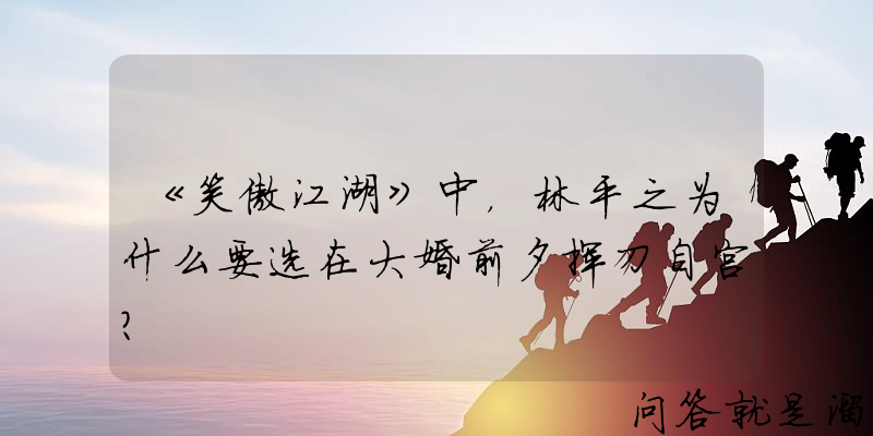 《笑傲江湖》中，林平之为什么要选在大婚前夕挥刀自宫？