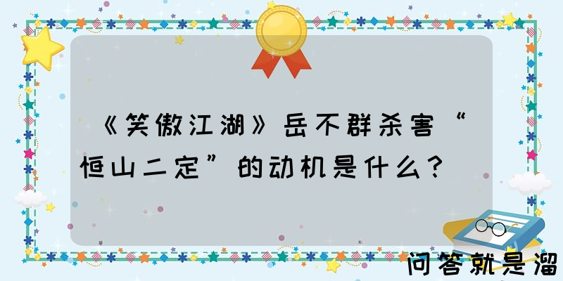 《笑傲江湖》岳不群杀害“恒山二定”的动机是什么？