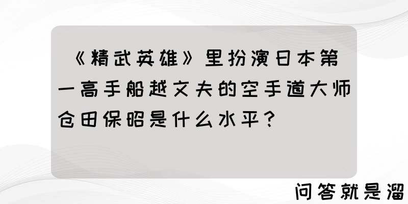 《精武英雄》里扮演日本第一高手船越文夫的空手道大师仓田保昭是什么水平？