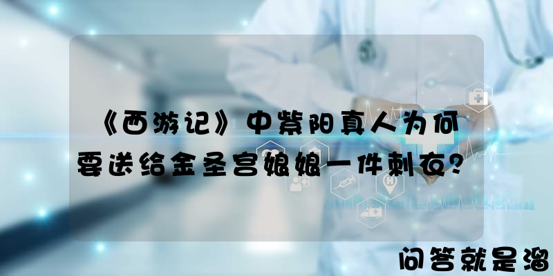 《西游记》中紫阳真人为何要送给金圣宫娘娘一件刺衣？