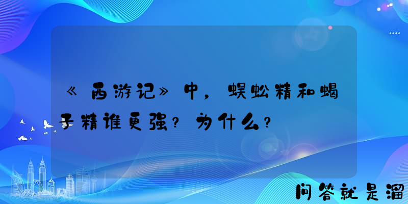 《西游记》中，蜈蚣精和蝎子精谁更强？为什么？