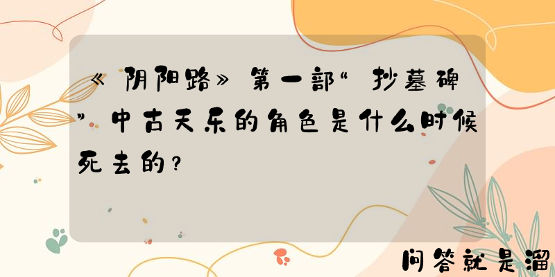 《阴阳路》第一部“抄墓碑”中古天乐的角色是什么时候死去的？