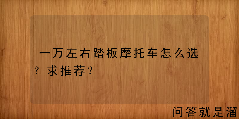 一万左右踏板摩托车怎么选？求推荐？