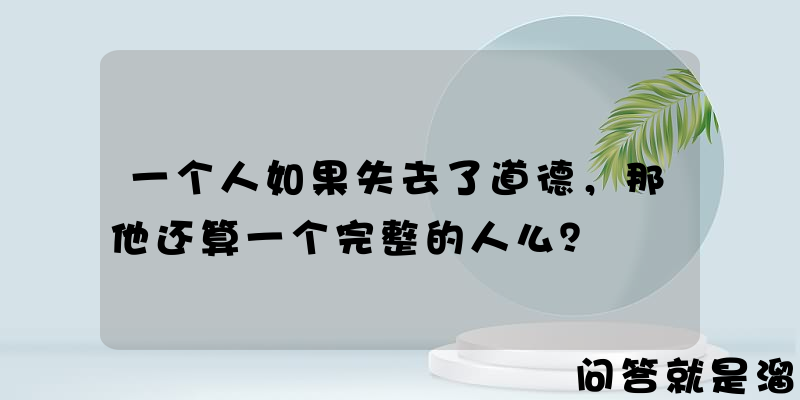 一个人如果失去了道德，那他还算一个完整的人么？