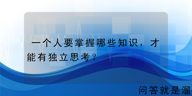 一个人要掌握哪些知识，才能有独立思考？