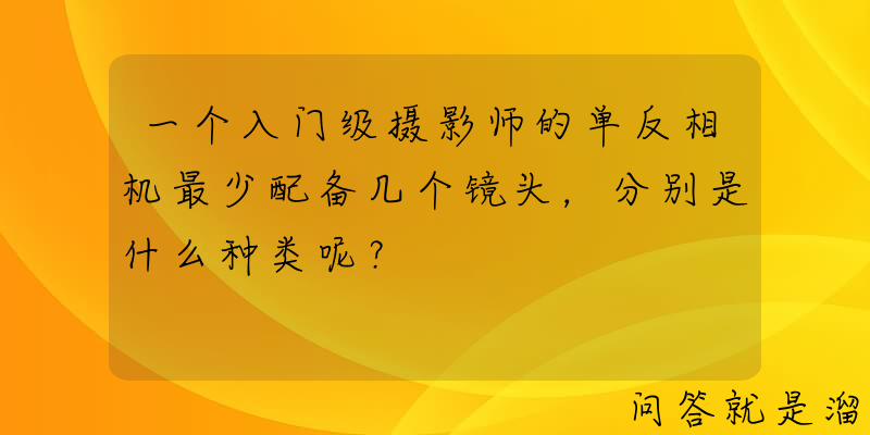 一个入门级摄影师的单反相机最少配备几个镜头，分别是什么种类呢？