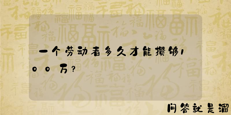 一个劳动者多久才能攒够100万？