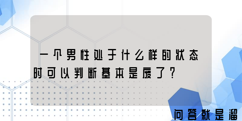 一个男性处于什么样的状态时可以判断基本是废了？