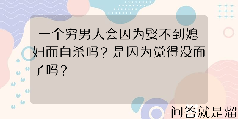 一个穷男人会因为娶不到媳妇而自杀吗？是因为觉得没面子吗？