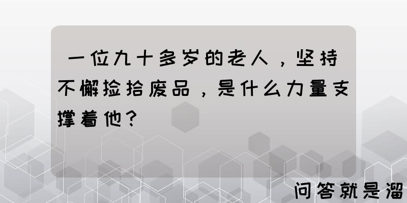 一位九十多岁的老人，坚持不懈捡拾废品，是什么力量支撑着他？