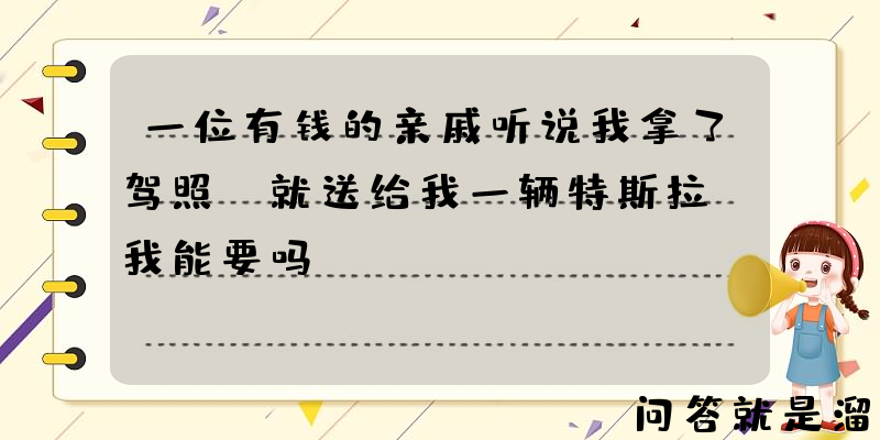 一位有钱的亲戚听说我拿了驾照，就送给我一辆特斯拉。我能要吗？