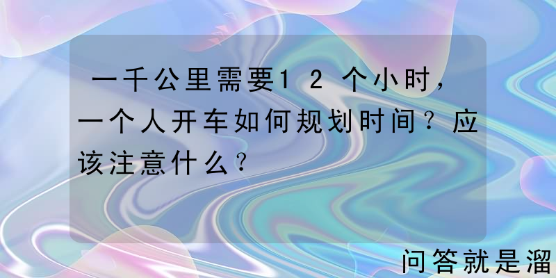 一千公里需要12个小时，一个人开车如何规划时间？应该注意什么？