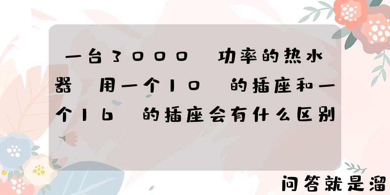 一台3000W功率的热水器，用一个10A的插座和一个16A的插座会有什么区别？