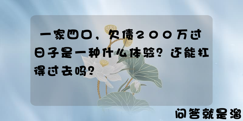 一家四口，欠债200万过日子是一种什么体验？还能扛得过去吗？