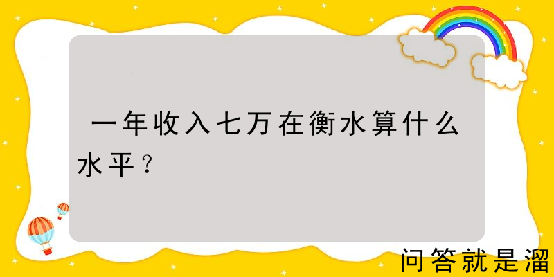 一年收入七万在衡水算什么水平？