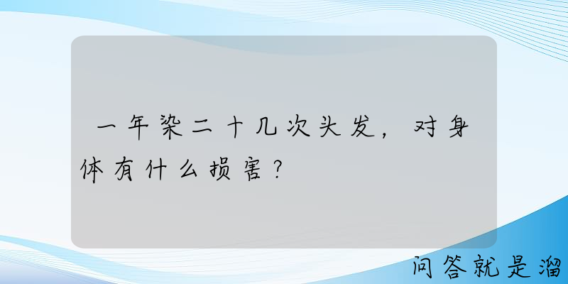 一年染二十几次头发，对身体有什么损害？