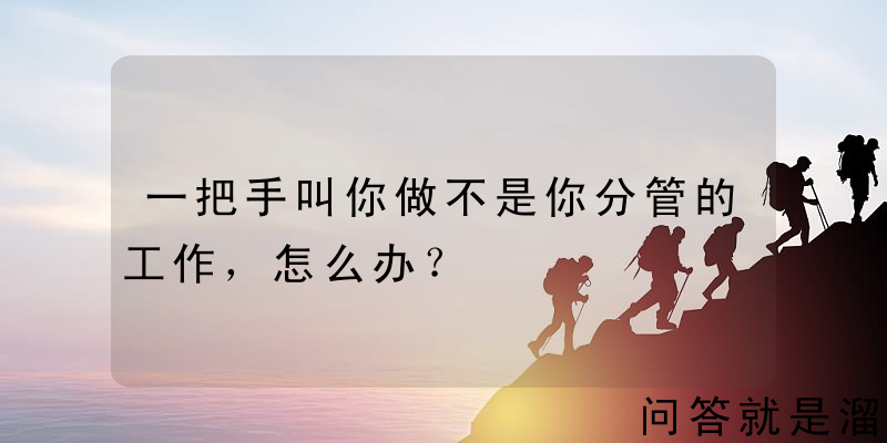 一把手叫你做不是你分管的工作，怎么办？