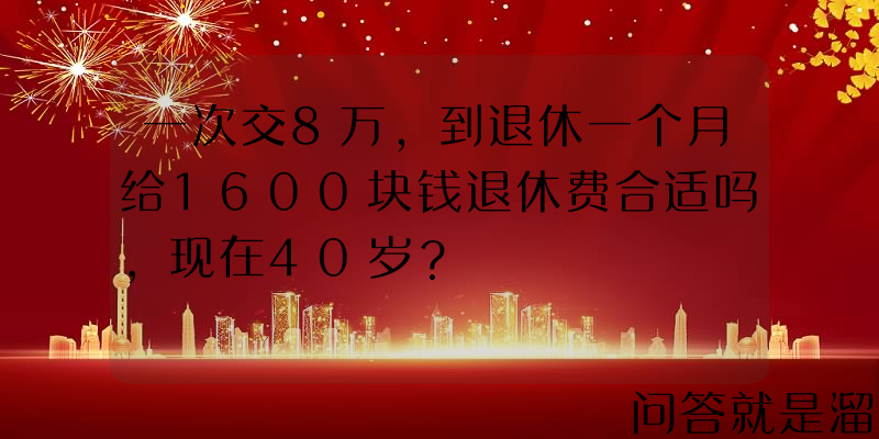 一次交8万，到退休一个月给1600块钱退休费合适吗，现在40岁？