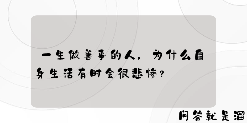 一生做善事的人，为什么自身生活有时会很悲惨？