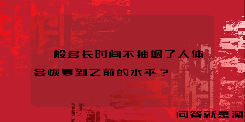 一般多长时间不抽烟了人体会恢复到之前的水平？