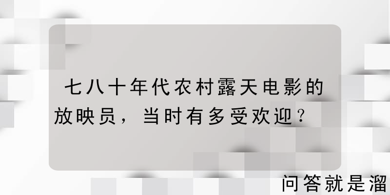 七八十年代农村露天电影的放映员，当时有多受欢迎？