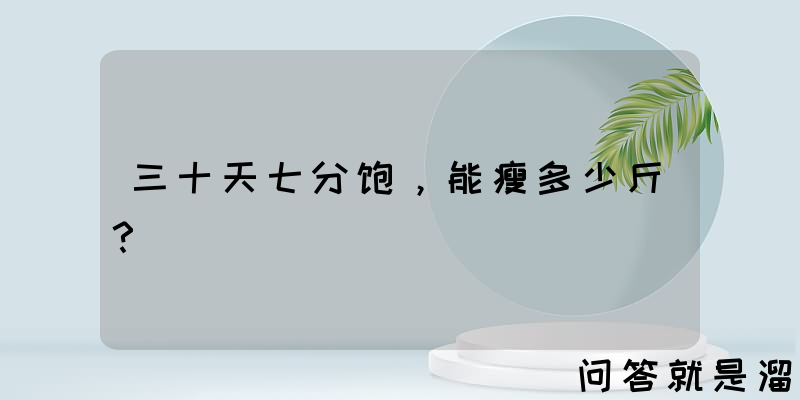 三十天七分饱，能瘦多少斤？