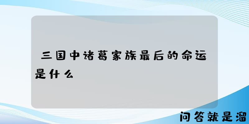 三国中诸葛家族最后的命运是什么？