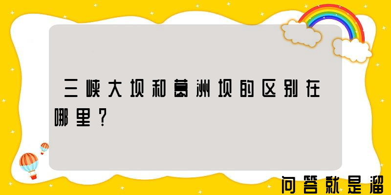 三峡大坝和葛洲坝的区别在哪里？