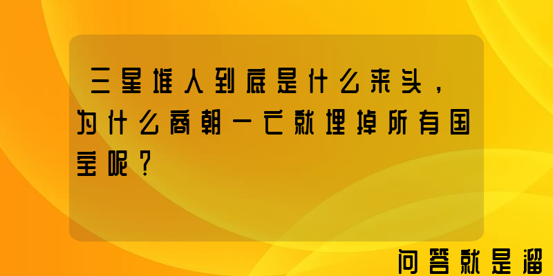 三星堆人到底是什么来头，为什么商朝一亡就埋掉所有国宝呢？