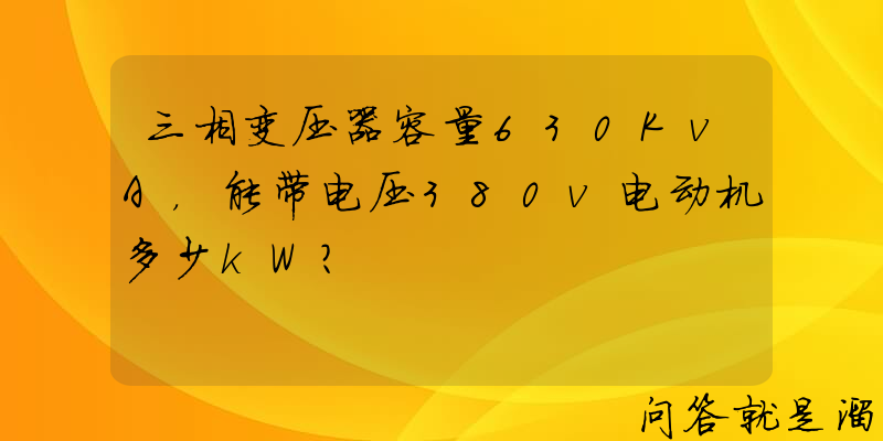 三相变压器容量630KvA，能带电压380v电动机多少kW？