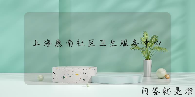 上海惠南社区卫生服务中心