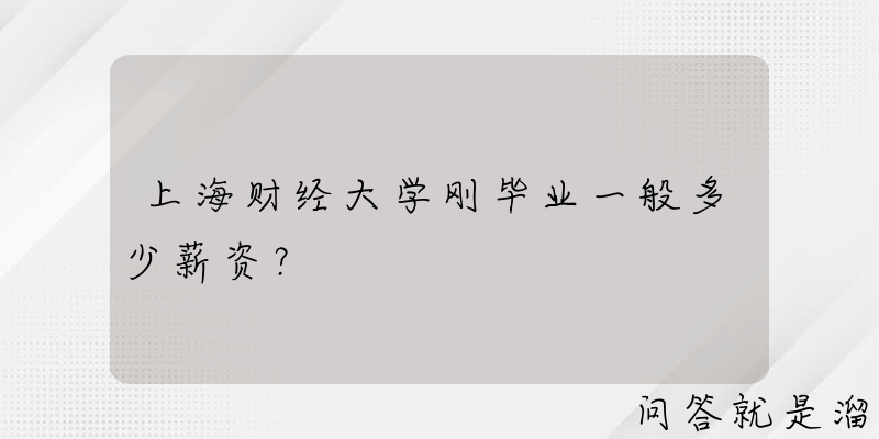 上海财经大学刚毕业一般多少薪资？