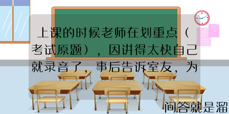 上课的时候老师在划重点（考试原题），因讲得太快自己就录音了，事后告诉室友，为什么室友说自己是“心机婊”？